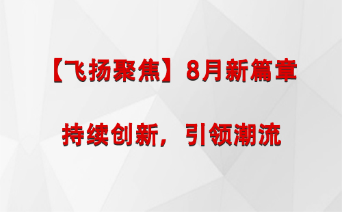 沙坡头【飞扬聚焦】8月新篇章 —— 持续创新，引领潮流