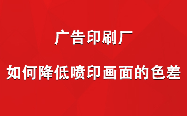 沙坡头广告印刷厂如何降低喷印画面的色差