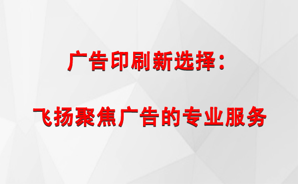 沙坡头广告印刷新选择：飞扬聚焦广告的专业服务