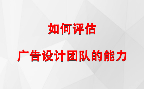 如何评估沙坡头广告设计团队的能力